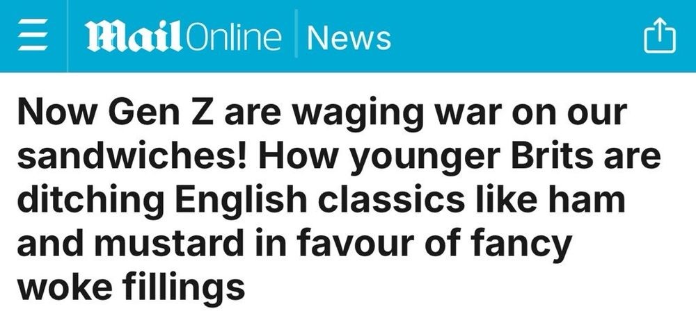 Headline: Now Gen Z are waging war on our sandwiches! How younger Brits are ditching English classics like ham and mustard in favour of fancy woke fillings.