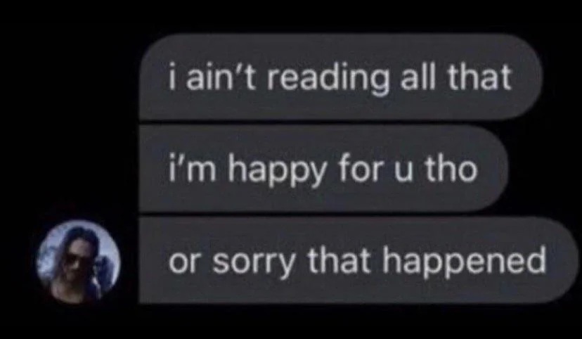 I ain't reading all that. I'm happy for you, tho. Or sorry that happened.
