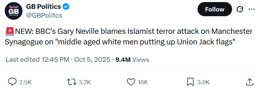 @GBPolitcs
NEW: BBC's Gary Neville blames Islamist terror attack on Manchester Synagogue on "middle aged white men putting up Union Jack flags"