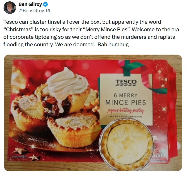 Tesco can plaster tinsel all over the box, but apparently the word “Christmas” is too risky for their “Merry Mince Pies”. Welcome to the era of corporate tiptoeing so as we don’t offend the murderers and rapists flooding the country. We are doomed. Bah humbug