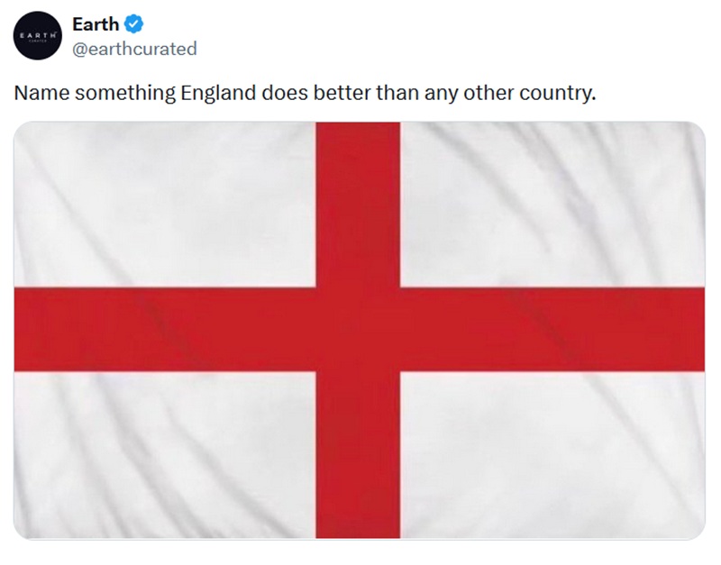 @earthcurated
Name something England does better than any other country. With a St George's flag