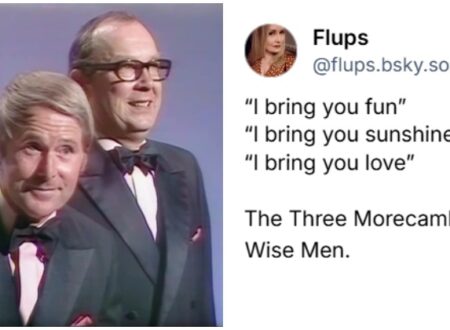 @flups - “I bring you fun” “I bring you sunshine” “I bring you love” The Three Morecambe and Wise Men.