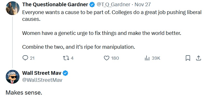 @T_Q_Gardner
Everyone wants a cause to be part of. Colleges do a great job pushing liberal causes.
Women have a genetic urge to fix things and make the world better.
Combine the two, and it’s ripe for manipulation.