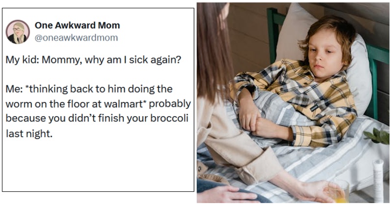 One Awkward Mom - My kid: Mommy, why am I sick again? <br><br>Me: *thinking back to him doing the worm on the floor at walmart* probably because you didn’t finish your broccoli last night