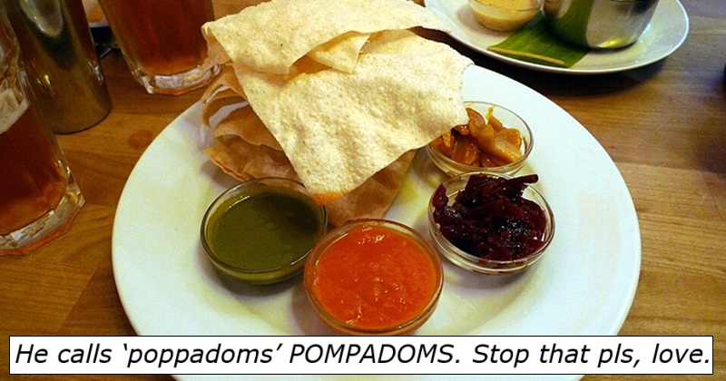 He calls ‘poppadoms’ POMPADOMS. Stop that pls, love.
With an image of dips on a plate with some poppadoms.