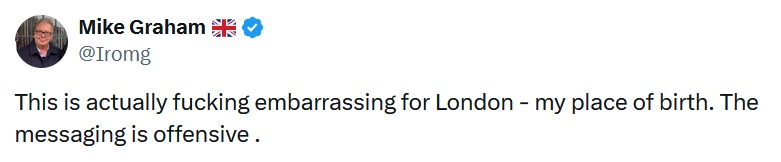 Mike Graham
@Iromg
This is actually fucking embarrassing for London - my place of birth. The messaging is offensive .