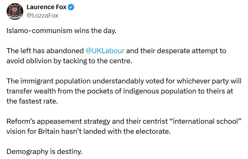 @LozzaFox
Islamo-communism wins the day.
The left has abandoned @UKLabour
and their desperate attempt to avoid oblivion by tacking to the centre.
The immigrant population understandably voted for whichever party will transfer wealth from the pockets of indigenous population to theirs at the fastest rate.
Reform’s appeasement strategy and their centrist “international school” vision for Britain hasn’t landed with the electorate.
Demography is destiny.