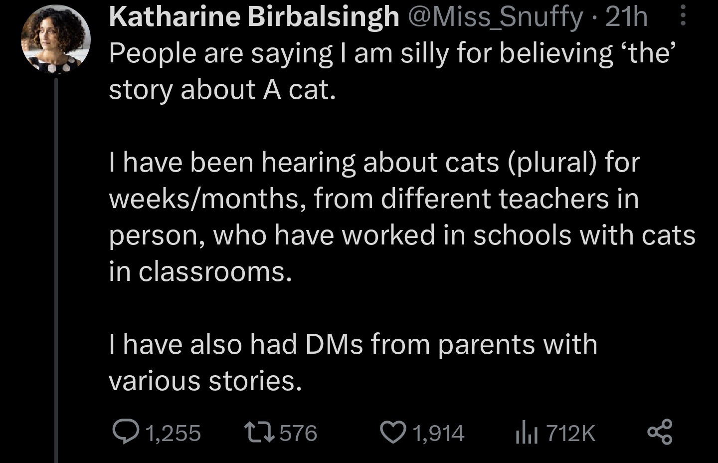 Katharine Birbalsingh @Miss_Snuffy · 21h People are saying I am silly for believing 'the' story about A cat.
I have been hearing about cats (plural) for weeks/months, from different teachers in person, who have worked in schools with cats in classrooms.
I have also had DMs from parents with
various stories.