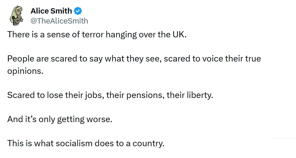There is a sense of terror hanging over the UK.

People are scared to say what they see, scared to voice their true opinions.

Scared to lose their jobs, their pensions, their liberty.

And it’s only getting worse.

This is what socialism does to a country.