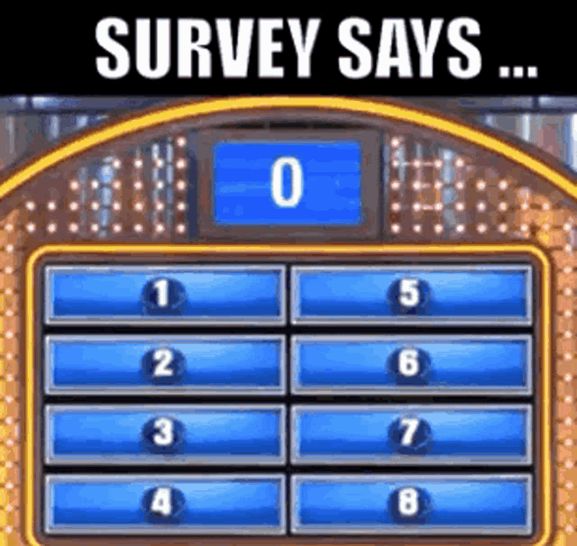 Survey says - (followed by the big X coming up on the Family Fortunes board to signify a wrong answer)