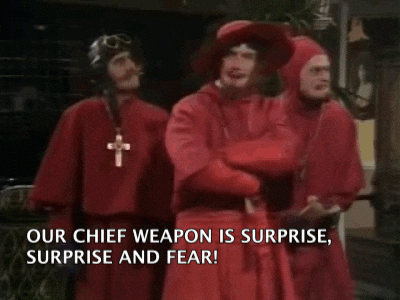 Monty Python Spanish Inquisition. "Our chief weapon is surprise. Surprise and fear,"